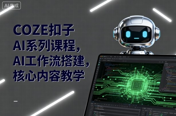 COZE扣子AI系列课程，AI工作流搭建，核心内容教学-知富路