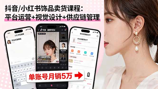 抖音/小红书饰品卖货课程：平台运营+视觉设计+供应链管理，单账号月销5万-知富路