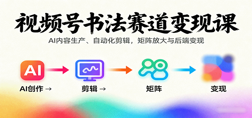 视频号书法赛道变现课：AI内容生产、自动化剪辑，矩阵放大与后端变现-知富路