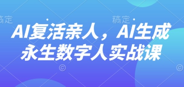 AI“复活”亲人，AI生成永生数字人实战课-知富路