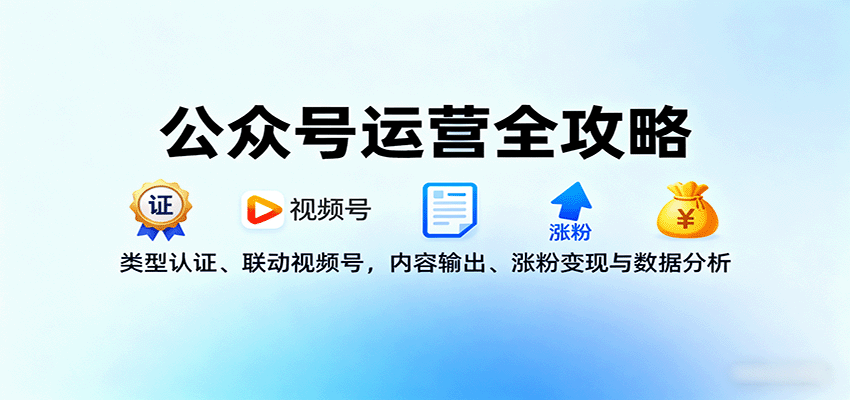 公众号运营全攻略：类型认证、联动视频号，内容输出、涨粉变现与数据分析-知富路