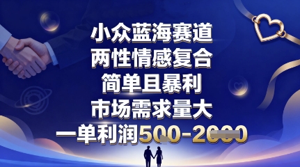 小众蓝海赛道，两性情感复合，简单且暴利，市场需求量大，一单利润5张，未来几年可持续深耕的项目-知富路